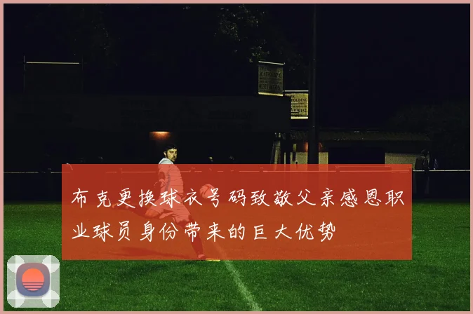 布克更换球衣号码致敬父亲感恩职业球员身份带来的巨大优势