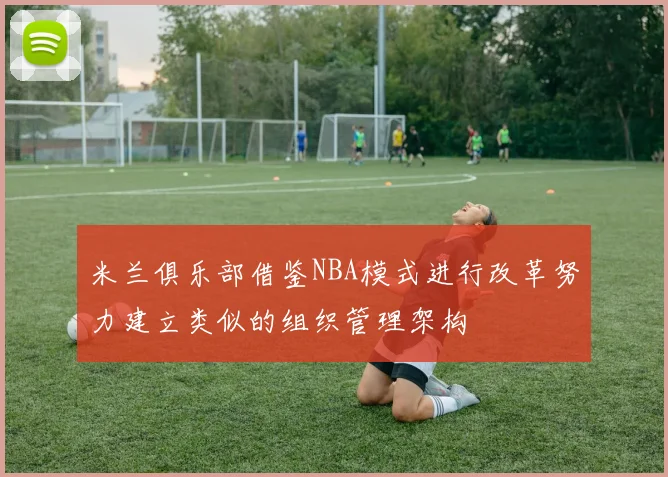 米兰俱乐部借鉴NBA模式进行改革努力建立类似的组织管理架构