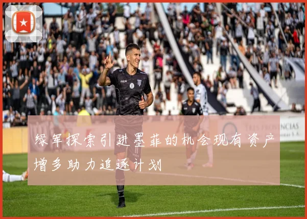 绿军探索引进墨菲的机会现有资产增多助力追逐计划