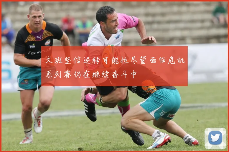 文班坚信逆转可能性尽管面临危机系列赛仍在继续奋斗中