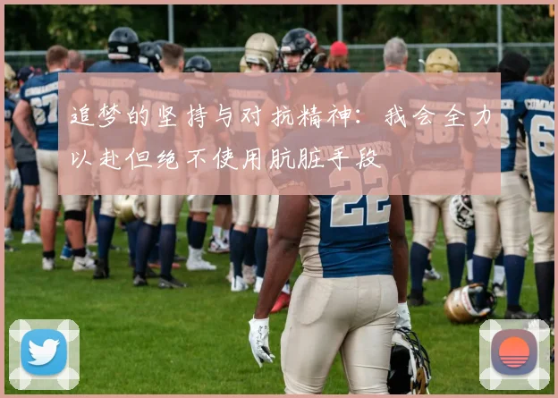 追梦的坚持与对抗精神：我会全力以赴但绝不使用肮脏手段